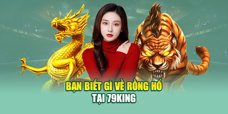 Bạn biết gì về rồng hổ tại 79King