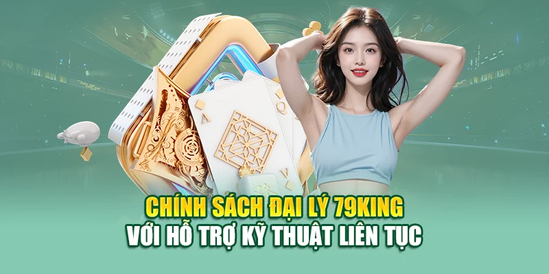 Chính sách đại lý 79KING với hỗ trợ kỹ thuật liên tục