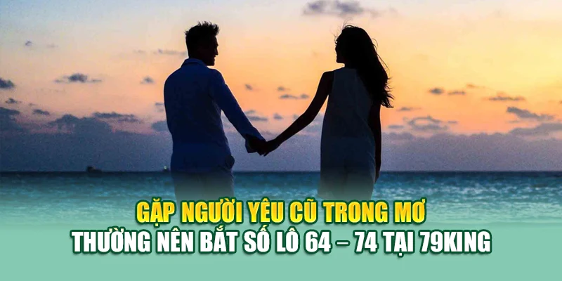 Gặp người yêu cũ trong mơ thường nên bắt số lô 64 – 74 tại 79King
