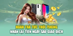 Hoàn Trả Tức Thời 79king – Nhận Lại Tiền Ngay Sau Giao Dịch