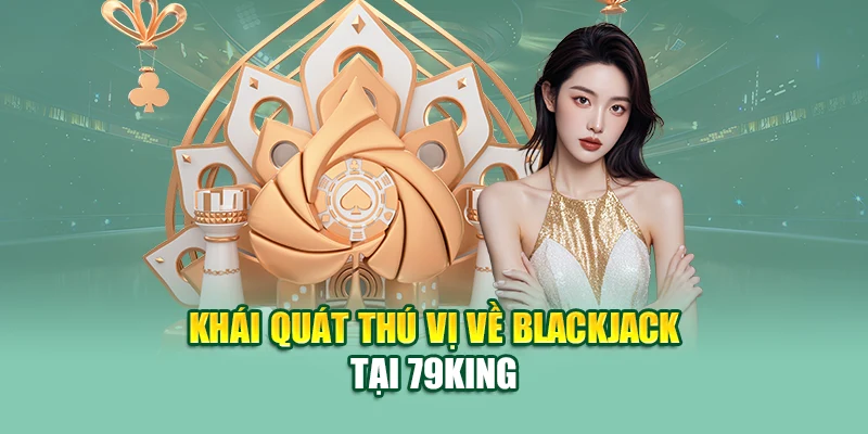 Khái quát thú vị về blackjack tại 79King