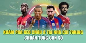 Khám Phá Kèo Châu Á Tại Nhà Cái 79King – Chuẩn Từng Con Số