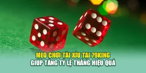 Mẹo Chơi Tài Xỉu Tại 79King Giúp Tăng Tỷ Lệ Thắng Hiệu Quả