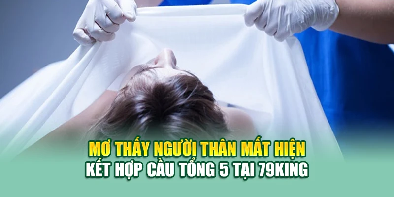 Mơ thấy người thân mất hiện kết hợp cầu tổng 5 tại 79king