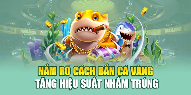 Nắm rõ cách bắn cá vàng tăng hiệu suất nhắm trúng