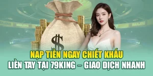 Nạp Tiền Ngay Chiết Khấu Liền Tay Tại 79king – Giao Dịch Nhanh