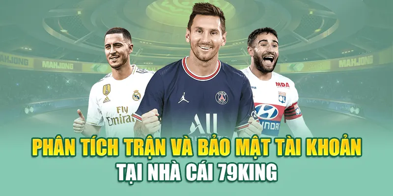 Phân tích trận và bảo mật tài khoản tại nhà cái 79King