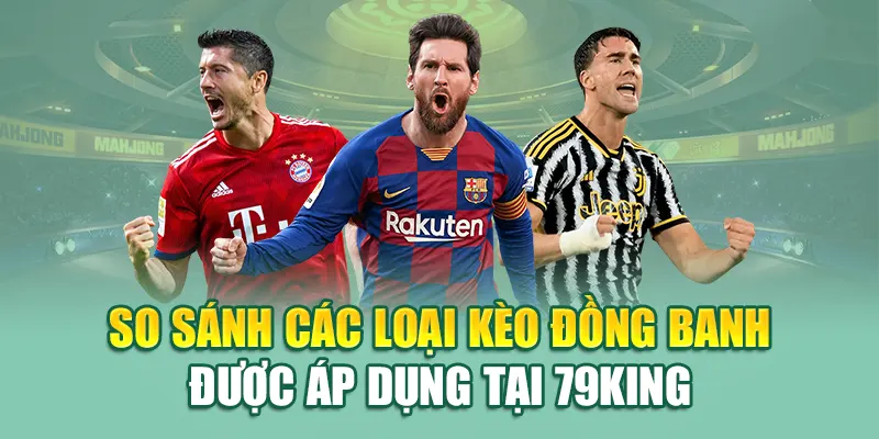 So sánh các loại kèo đồng banh được áp dụng tại 79King