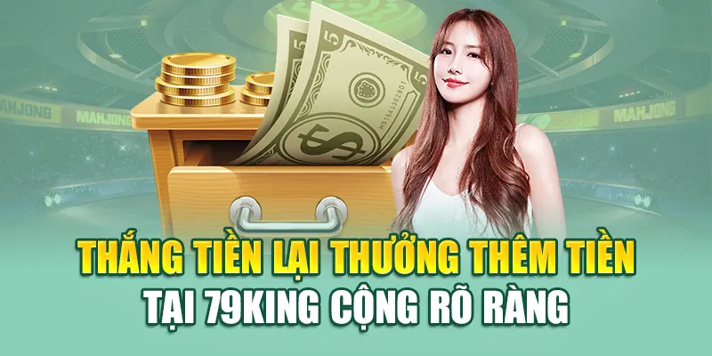 Thắng tiền lại thưởng thêm tiền tại 79King cộng rõ ràng