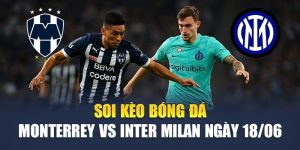 Soi Kèo Bóng Đá Monterrey vs Inter Milan Ngày 18/06