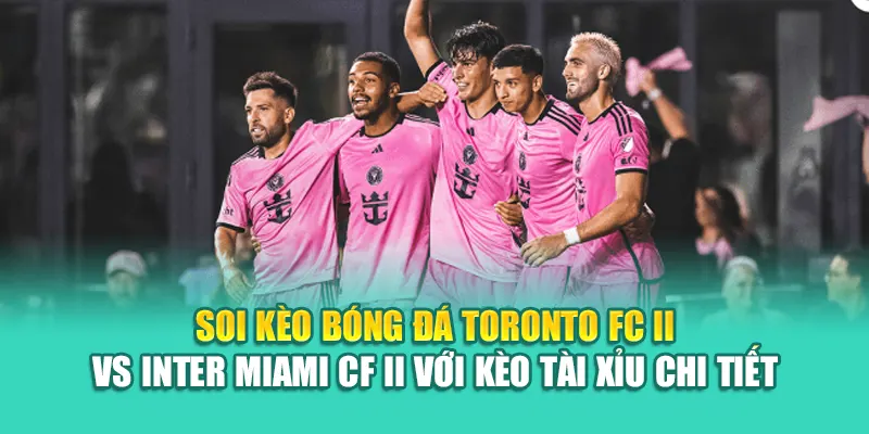 Soi kèo bóng đá Toronto FC II vs Inter Miami CF II với kèo tài xỉu chi tiết