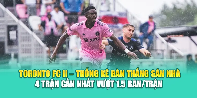 Toronto FC II – Thống kê bàn thắng sân nhà 4 trận gần nhất vượt 1.5 bàn/trận